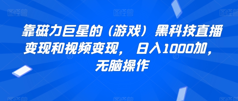 靠磁力巨星的 (游戏)  黑科技直播变现和视频变现， 日入1000加，无脑操作|云雀资源分享