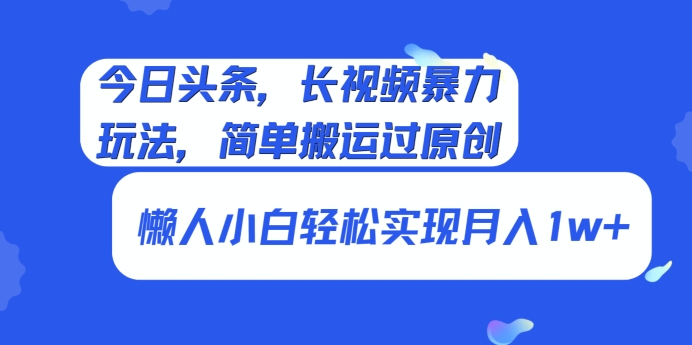今日头条，长视频暴力玩法，简单搬运过原创、懒人小白轻松实现月入1w+|云雀资源分享