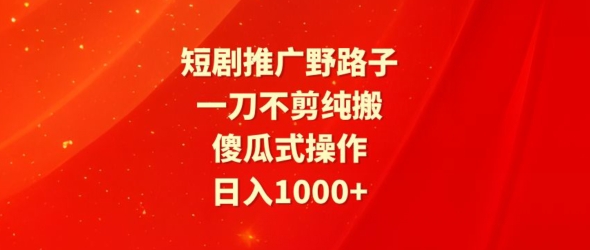 短剧推广野路子，一刀不剪纯搬运，傻瓜式操作，日入1000+|云雀资源分享