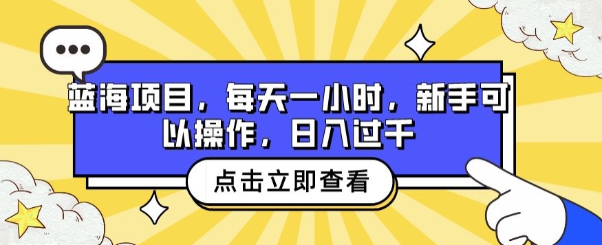 蓝海项目，每天一小时，新手可以操作，日入过千|云雀资源分享