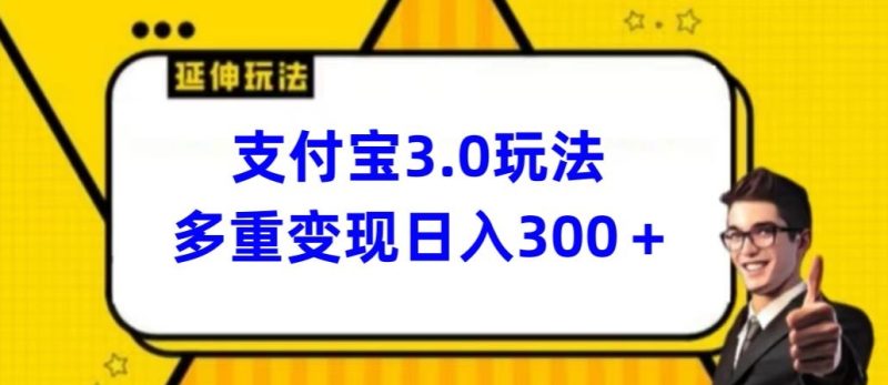 支付宝3.0玩法，多重变现日入300+|云雀资源分享