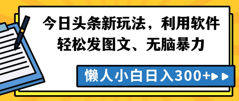 今日头条新玩法，利用软件轻松发图文、无脑暴力，懒人小白日入300+|云雀资源分享