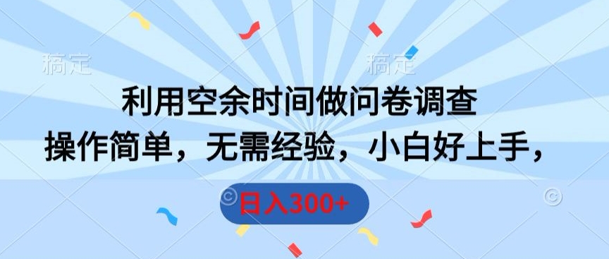 利用空余时间做问卷调查，操作简单，无需经验，小白好上手，日入300+|云雀资源分享