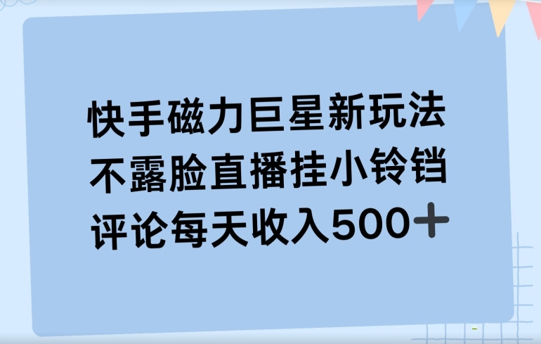 快手磁力聚星新玩法，不露脸直播挂载小铃铛，平均每天收入500+|云雀资源分享