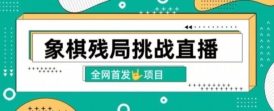 拆解象棋残局挑战直播，日入2K，搭配象棋软件， 象棋小白也能做的副业|云雀资源分享