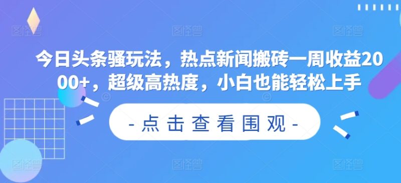 今日头条骚玩法，热点新闻搬砖一周收益2000+，超级高热度，小白也能轻松上手|云雀资源分享