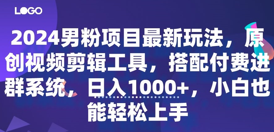 2024男粉项目最新玩法，原创视频剪辑工具，搭配付费进群系统，日入1000+，小白也能轻松上手|云雀资源分享