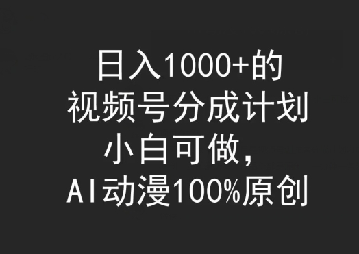 日入1000+的视频号分成计划，小白可做，AI动漫100%原创|云雀资源分享