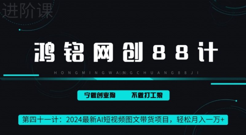 鸿铭网创88计之41计，2024最新AI短视频图文带货项目，轻松月入一万+|云雀资源分享