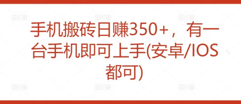 手机搬砖日赚350+，有一台手机即可上手(安卓/IOS都可)|云雀资源分享