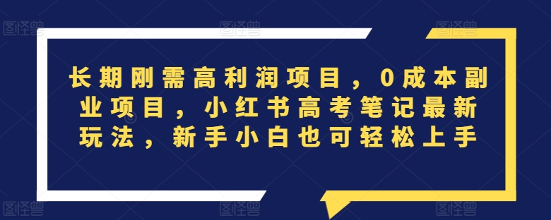 长期刚需高利润项目，0成本副业项目，小红书高考笔记最新玩法，新手小白也可轻松上手|云雀资源分享