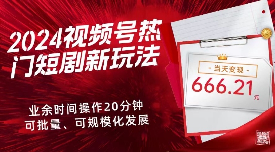 2024视频号热门短剧新玩法，每天仅20分钟、当天变现666.21元、可矩阵操作|云雀资源分享