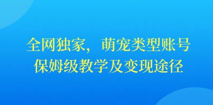 全网独家，抖音萌宠类型账号，保姆级教学及变现途径|云雀资源分享