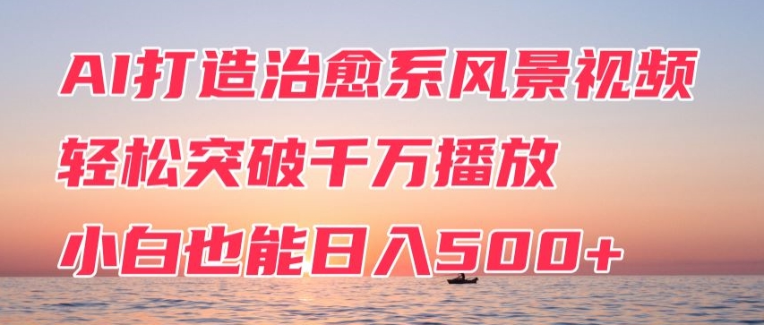 AI打造治愈系风景视频，轻松突破千万播放，小白也能日入500+|云雀资源分享