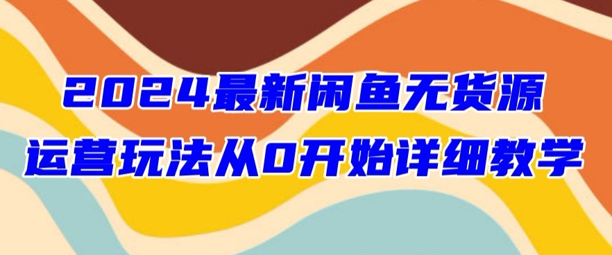 2024最新闲鱼无货源玩法从0开始详细教学|云雀资源分享