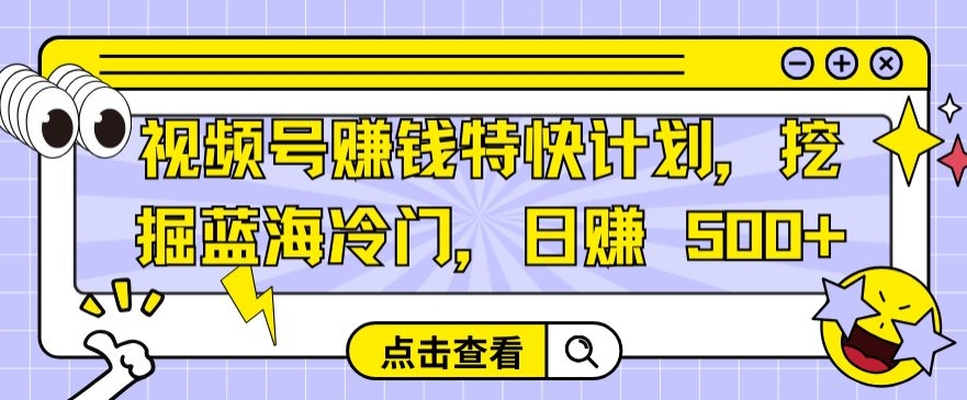 视频号赚钱特快计划，挖掘蓝海冷门，日赚 500+|云雀资源分享