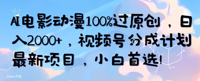 AI电影动漫100%过原创，日入2000+，视频号分成计划最新项目，小白首选|云雀资源分享