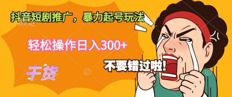 抖音短剧推广，暴力起号玩法，轻松操作日入300+|云雀资源分享