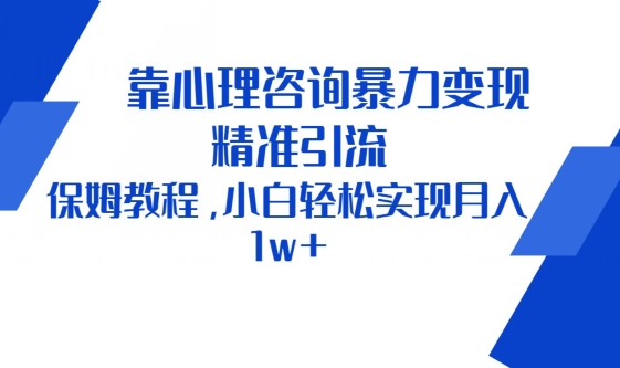靠心理咨询暴力变现，精准引流，保姆教程，小白轻松实现月入1w+|云雀资源分享