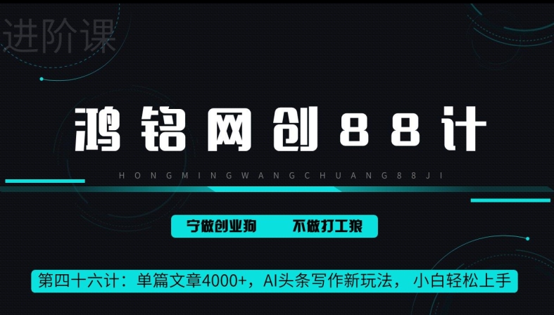 鸿铭网创88计第46计：单篇文章 4000+，AI 头条写作新玩法， 小白轻松上手|云雀资源分享