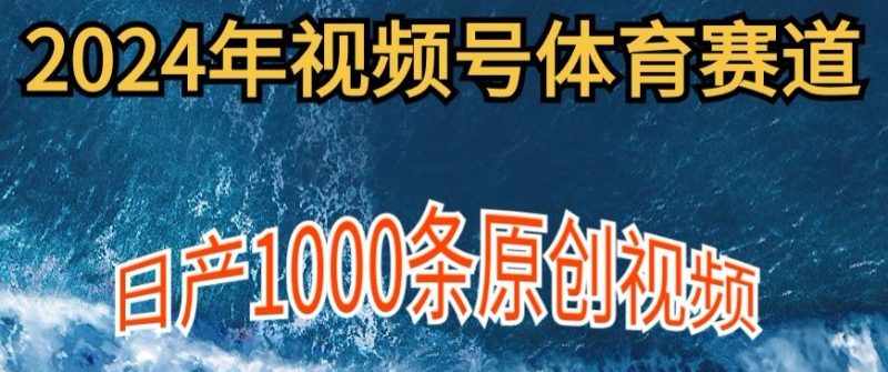 2024年体育赛道视频号，新手小白轻松操作日产1000条原创视频，多账号多撸分成|云雀资源分享