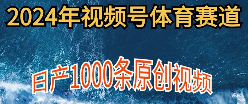 2024年体育赛道视频号，新手小白轻松操作日产1000条原创视频，多账号多撸分成|云雀资源分享