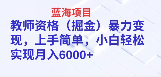 蓝海项目，教师资格(掘金)暴力变现，上手简单，小白轻松实现月入6000+|云雀资源分享