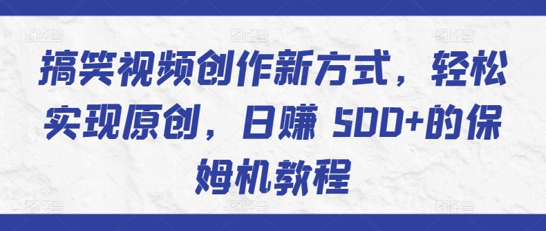 搞笑视频创作新方式，轻松实现原创，日赚 500+的保姆机教程|云雀资源分享