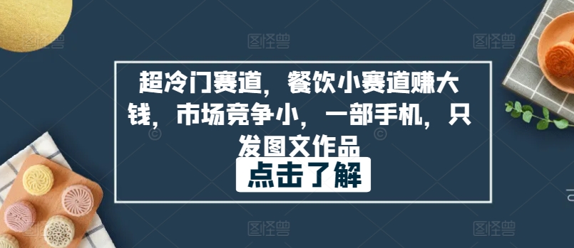 超冷门赛道，餐饮小赛道赚大钱，市场竞争小，一部手机，只发图文作品|云雀资源分享