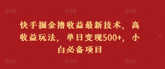 快手掘金撸收益最新技术，高收益玩法，单日变现500+，小白必备项目|云雀资源分享