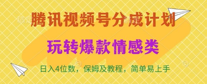 腾讯视频号轻松玩转火爆情感类，日入4位数，保姆级教程|云雀资源分享
