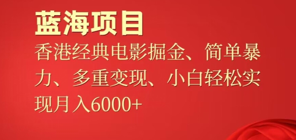 蓝海项目，香港经典老电影掘金，简单暴力，多重变现，小白轻松实现月入6000+|云雀资源分享