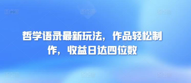哲学语录最新玩法，作品轻松制作，收益日达四位数|云雀资源分享