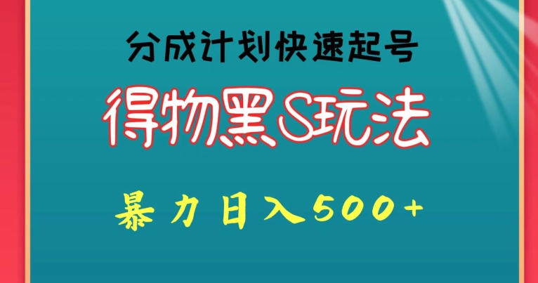 得物黑S玩法 分成计划起号迅速，暴力日入500+|云雀资源分享