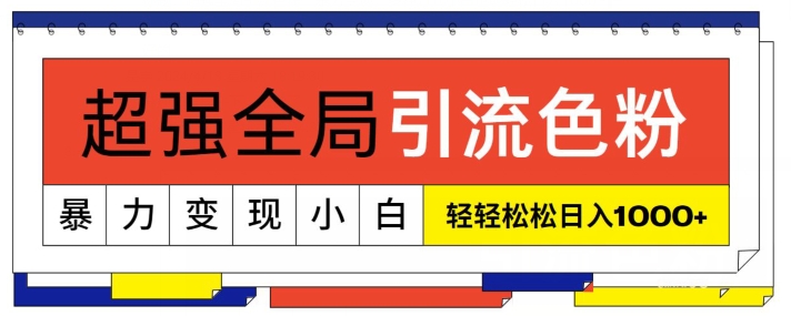 超强全局引流色粉，暴力变现，多种方式小白轻松日入1000+|云雀资源分享
