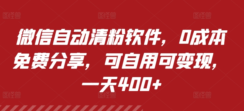 微信自动清粉软件，0成本免费分享，可自用可变现，一天400+|云雀资源分享