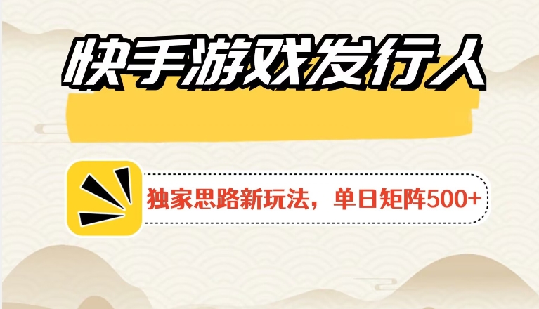 快手游戏发行人新玩法单号500+，无限接M加爆款视频二合一最终玩法 小白必做|云雀资源分享