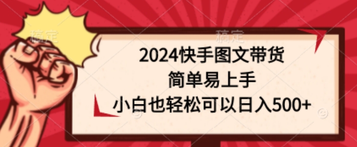 2024快手图文带货，简单易上手，小白也轻松可以日入500+|云雀资源分享