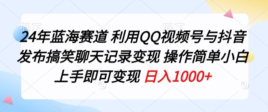 24年蓝海赛道，利用QQ视频号与抖音发布搞笑聊天记录变现，操作简单，小白上手即可变现|云雀资源分享