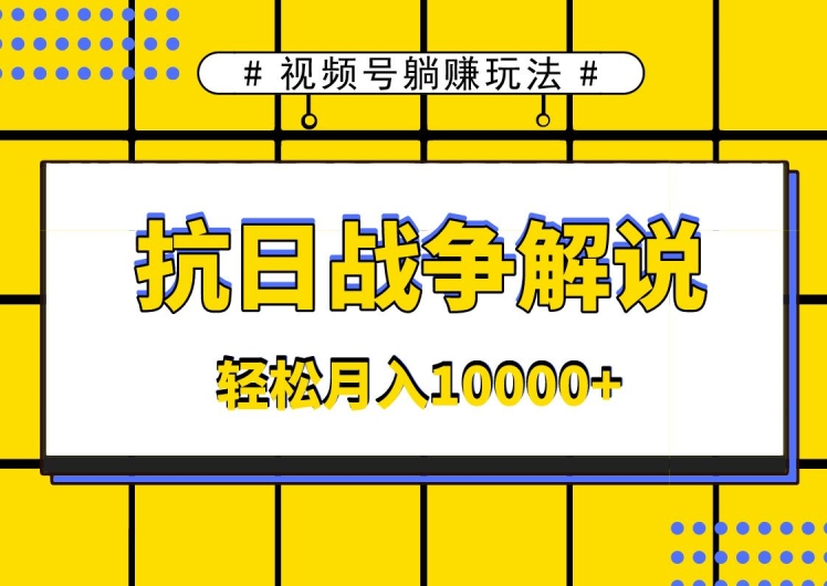 视频号躺赚玩法，抗日战争解说，新手小白轻松操作，AI软件辅助，日产1000条原创视频|云雀资源分享