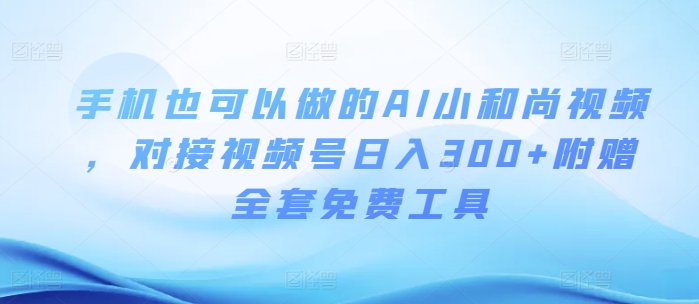 手机也可以做的AI小和尚视频 ，对接视频号日入300+附赠全套免费工具|云雀资源分享