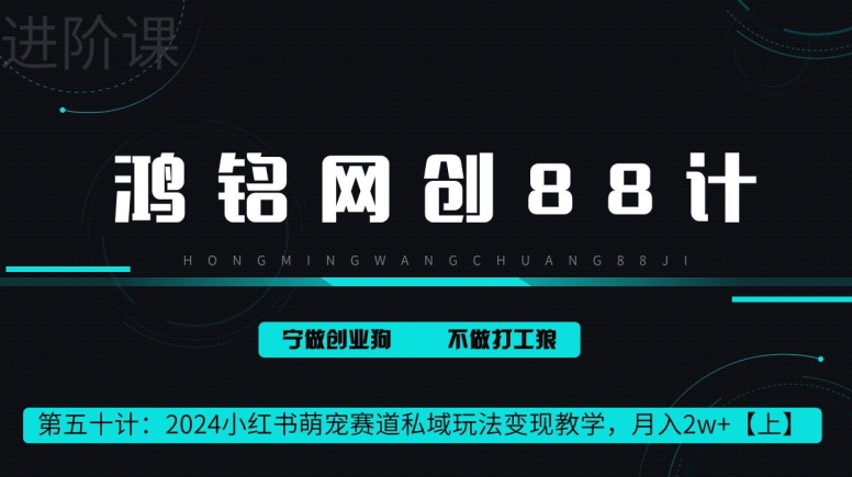 鸿铭网创88计第50计：2024小红书萌宠赛道私域玩法变现教学，月入2w+【上】|云雀资源分享