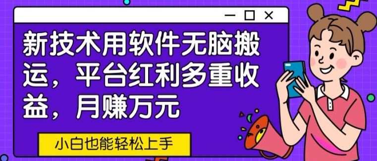 新技术用软件无脑搬运，平台红利多重收益，月赚万元，小白也能轻松上手|云雀资源分享