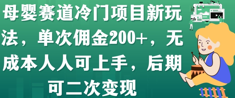 母婴赛道冷门项目新玩法，单次佣金200+，无成本人人可上手，后期可二次变现|云雀资源分享