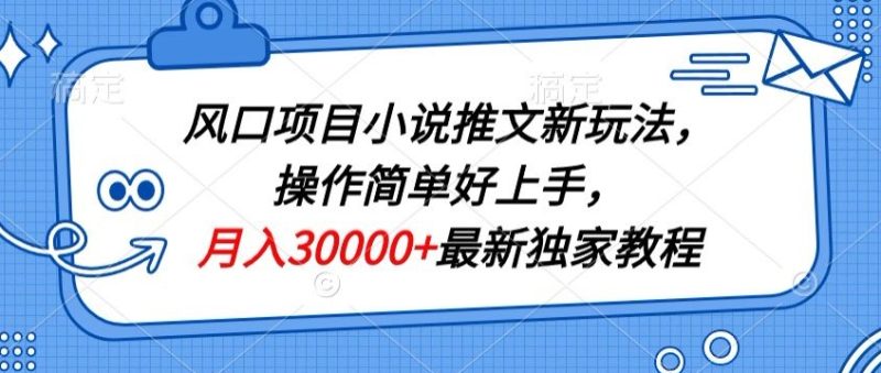 风口项目小说推文新玩法,操作简单好上手,月入30000+最新独家教程|云雀资源分享