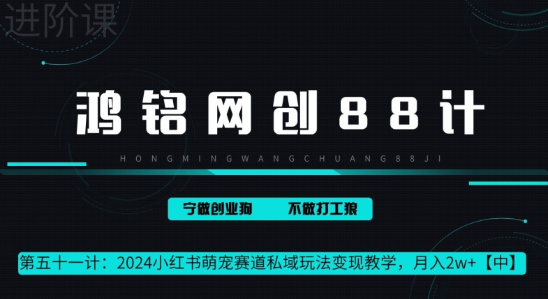 鸿铭网创 88 计第 51 计：月赚 2w 的小红书萌宠赛道怎么做，这套课程教会你|云雀资源分享