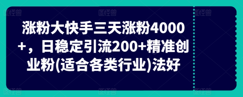 快手三天涨粉4000+，日稳定引流200+精准创业粉(适合各类行业)|云雀资源分享