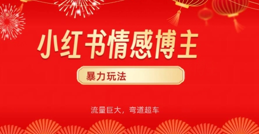 小红书情感博主暴力玩法，流量巨大，客单300+|云雀资源分享