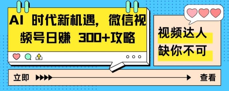 AI 时代新机遇，微信视频号日赚 300+攻略|云雀资源分享