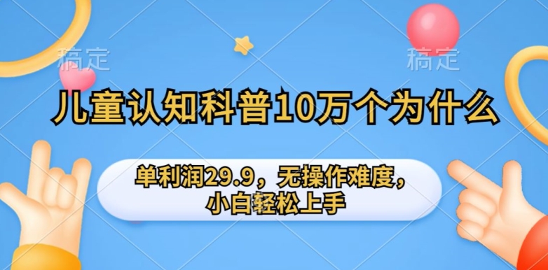儿童认知科普10万个为什么的项目，单利润29.9.无操作难度，小白轻松上手|云雀资源分享